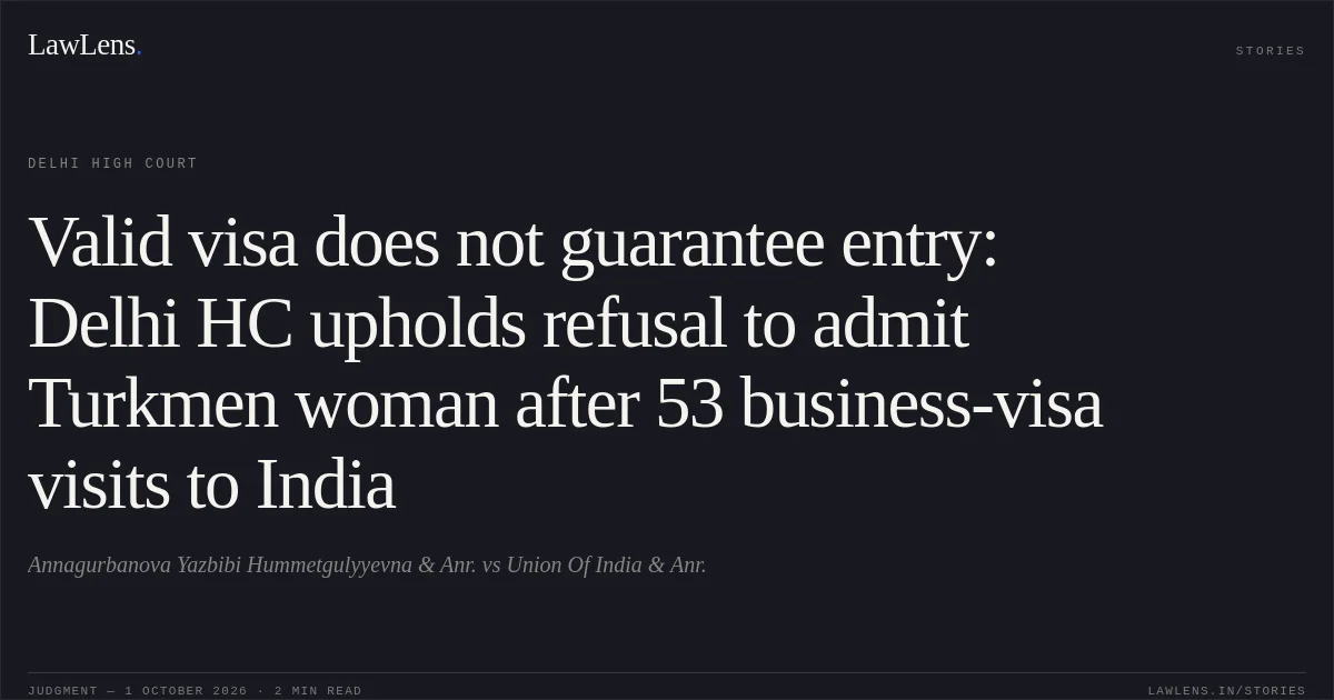 Valid visa does not guarantee entry: Delhi HC upholds refusal to admit Turkmen woman after 53 business-visa visits to India. Annagurbanova Yazbibi Hummetgulyyevna & Anr. vs Union Of India & Anr.. Delhi High Court. LawLens