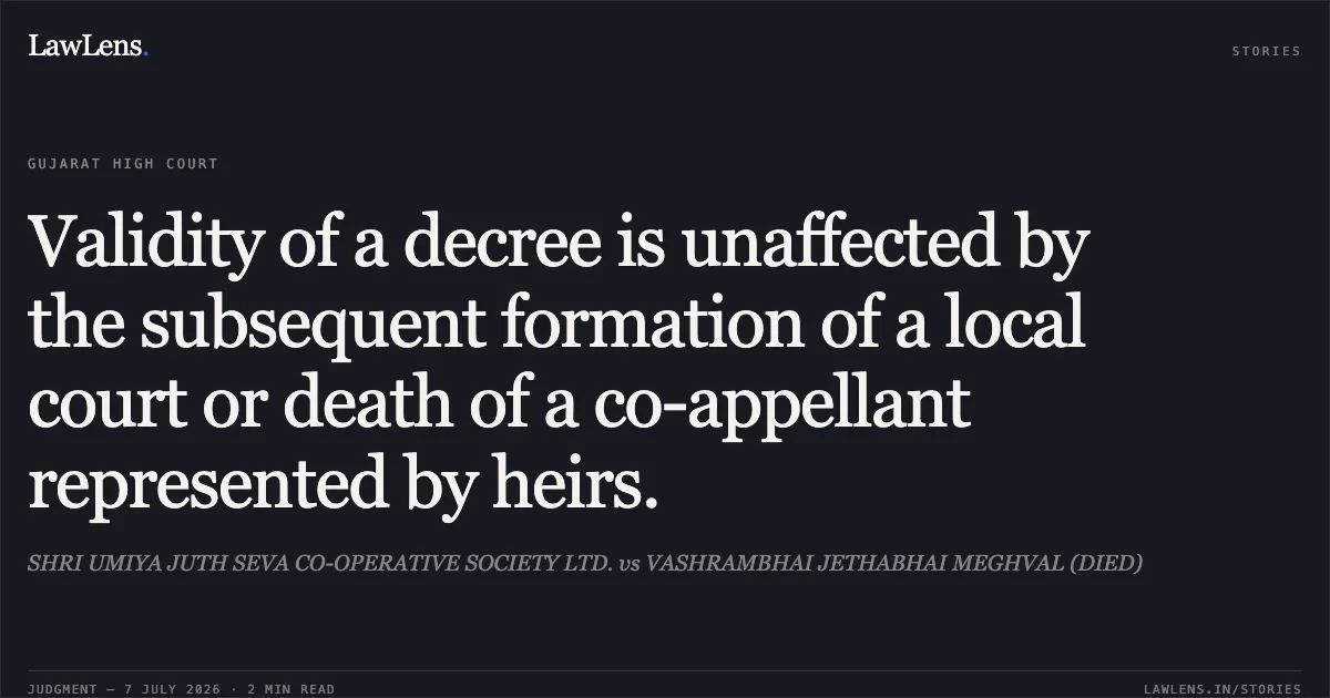 Validity of a decree is unaffected by the subsequent formation of a local court or death of a co-appellant represented by heirs.. SHRI UMIYA JUTH SEVA CO-OPERATIVE SOCIETY LTD. vs VASHRAMBHAI JETHABHAI MEGHVAL (DIED). Gujarat High Court. LawLens