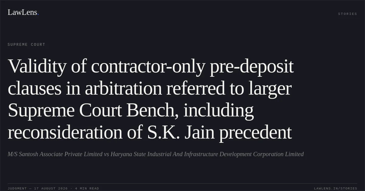 Validity of contractor-only pre-deposit clauses in arbitration referred to larger Supreme Court Bench, including reconsideration of S.K. Jain precedent. M/S Santosh Associate Private Limited vs Haryana State Industrial And Infrastructure Development Corporation Limited. Supreme Court. LawLens