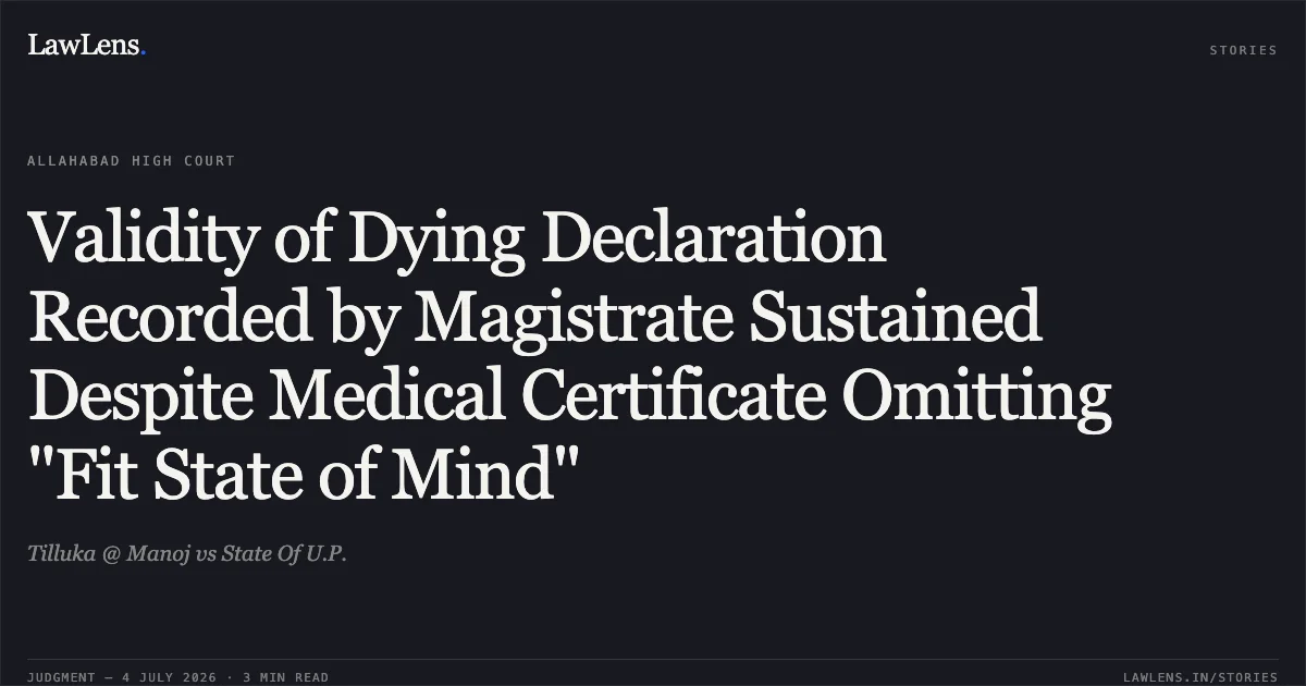 Validity of Dying Declaration Recorded by Magistrate Sustained Despite Medical Certificate Omitting "Fit State of Mind". Tilluka @ Manoj vs State Of U.P.. Allahabad High Court. LawLens