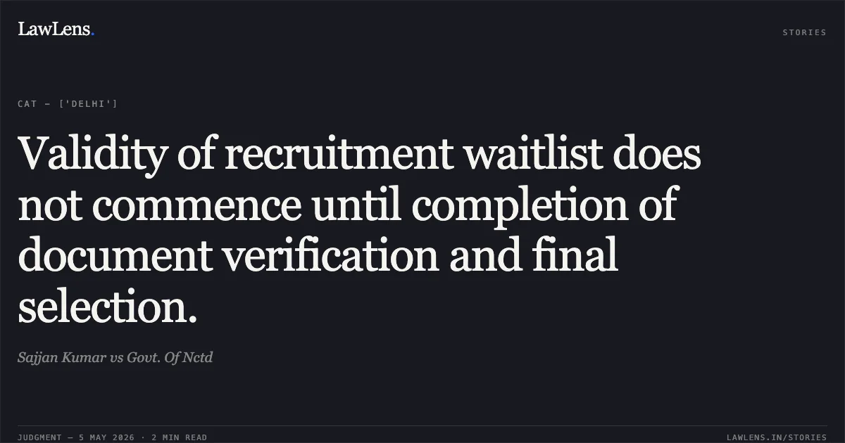 Validity of recruitment waitlist does not commence until completion of document verification and final selection.. Sajjan Kumar vs Govt. Of Nctd. Central Administrative Tribunal. LawLens