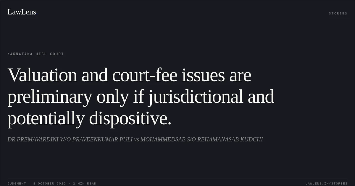 Valuation and court-fee issues are preliminary only if jurisdictional and potentially dispositive.. DR.PREMAVARDINI W/O PRAVEENKUMAR PULI vs MOHAMMEDSAB S/O REHAMANASAB KUDCHI. Karnataka High Court. LawLens