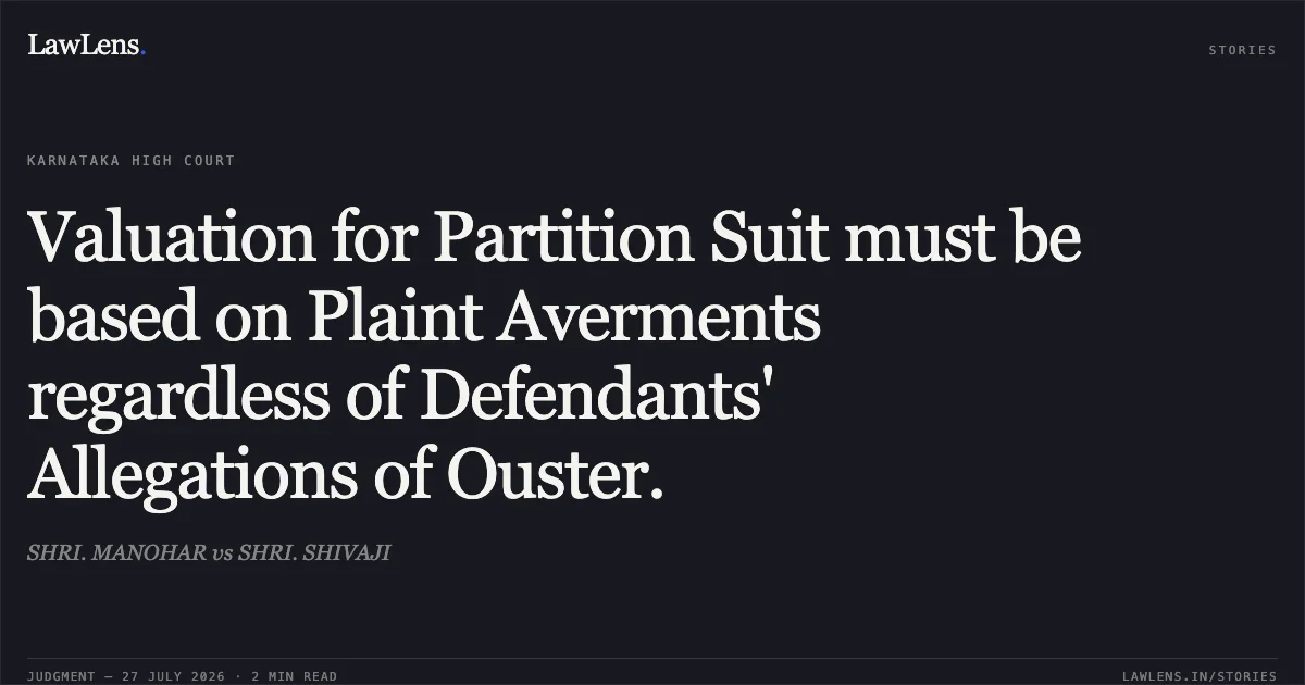 Valuation for Partition Suit must be based on Plaint Averments regardless of Defendants' Allegations of Ouster.. SHRI. MANOHAR vs SHRI. SHIVAJI. Karnataka High Court. LawLens