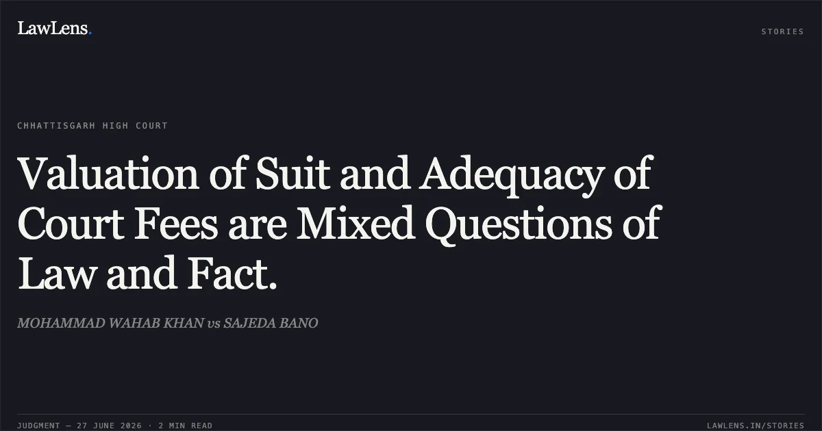 Valuation of Suit and Adequacy of Court Fees are Mixed Questions of Law and Fact.. MOHAMMAD WAHAB KHAN vs SAJEDA BANO. Chhattisgarh High Court. LawLens
