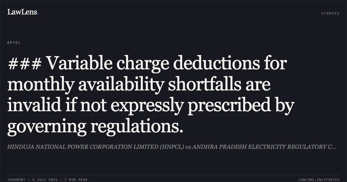 ### Variable charge deductions for monthly availability shortfalls are invalid if not expressly prescribed by governing regulations.. HINDUJA NATIONAL POWER CORPORATION LIMITED (HNPCL) vs ANDHRA PRADESH ELECTRICITY REGULATORY COMMISSION & Ors. APTEL. LawLens