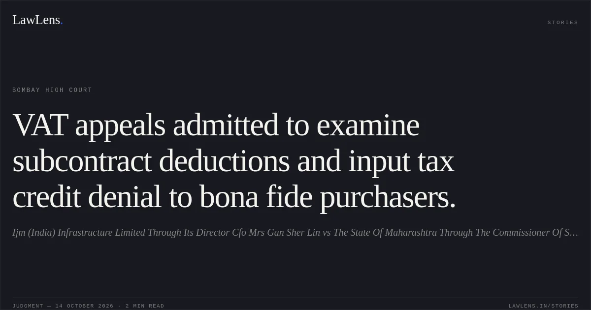 VAT appeals admitted to examine subcontract deductions and input tax credit denial to bona fide purchasers.. Ijm (India) Infrastructure Limited Through Its Director Cfo Mrs Gan Sher Lin vs The State Of Maharashtra Through The Commissioner Of State Tax. Bombay High Court. LawLens