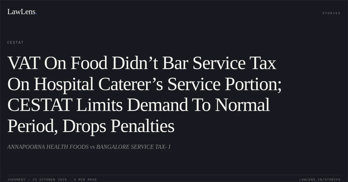 VAT On Food Didn’t Bar Service Tax On Hospital Caterer’s Service Portion; CESTAT Limits Demand To Normal Period, Drops Penalties. ANNAPOORNA HEALTH FOODS vs BANGALORE SERVICE TAX- I. CESTAT. LawLens