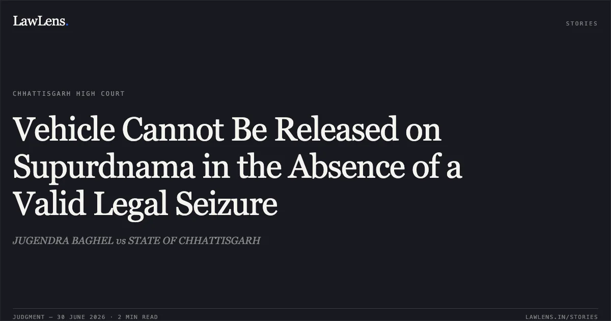 Vehicle Cannot Be Released on Supurdnama in the Absence of a Valid Legal Seizure. JUGENDRA BAGHEL vs STATE OF CHHATTISGARH. Chhattisgarh High Court. LawLens