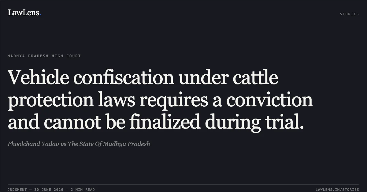 Vehicle confiscation under cattle protection laws requires a conviction and cannot be finalized during trial.. Phoolchand Yadav vs The State Of Madhya Pradesh. Madhya Pradesh High Court. LawLens