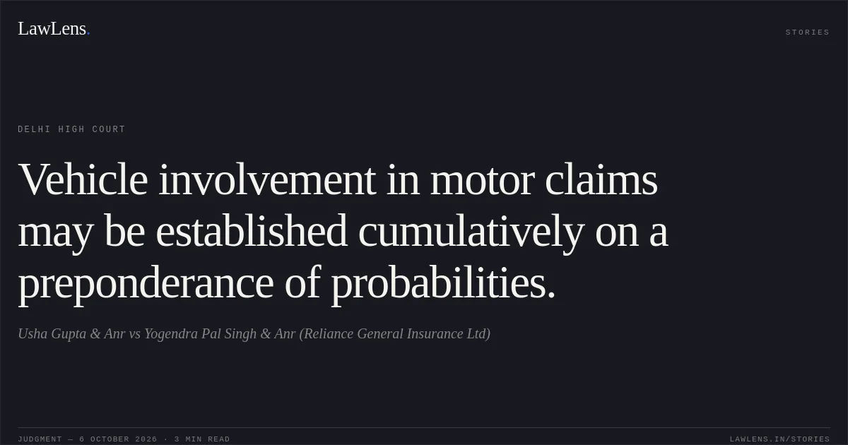 Vehicle involvement in motor claims may be established cumulatively on a preponderance of probabilities.. Usha Gupta & Anr vs Yogendra Pal Singh & Anr (Reliance General Insurance Ltd). Delhi High Court. LawLens