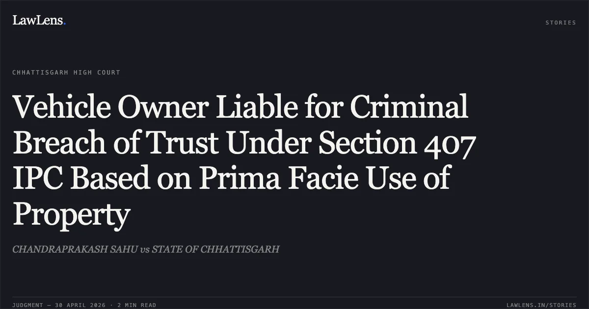 Vehicle Owner Liable for Criminal Breach of Trust Under Section 407 IPC Based on Prima Facie Use of Property. CHANDRAPRAKASH SAHU vs STATE OF CHHATTISGARH. Chhattisgarh High Court. LawLens