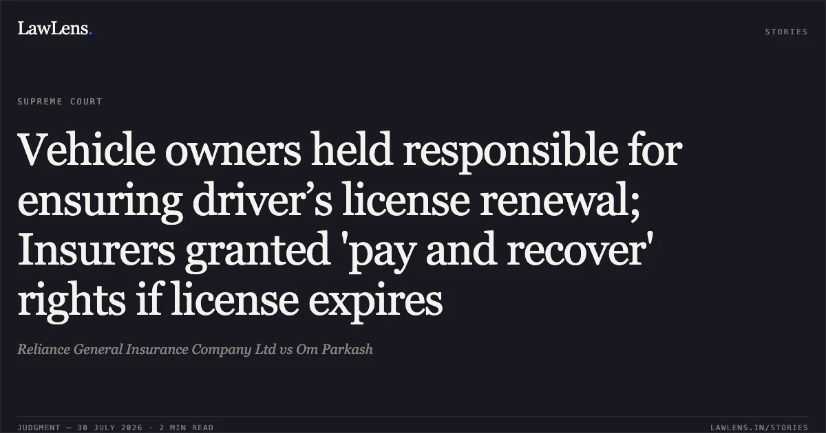 Vehicle owners held responsible for ensuring driver’s license renewal; Insurers granted 'pay and recover' rights if license expires. Reliance General Insurance Company Ltd vs Om Parkash. Supreme Court. LawLens