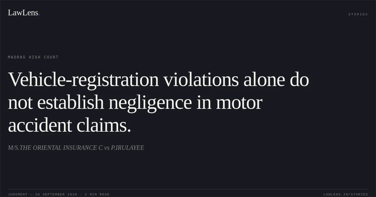 Vehicle-registration violations alone do not establish negligence in motor accident claims.. M/S.THE ORIENTAL INSURANCE C vs P.IRULAYEE. Madras High Court. LawLens