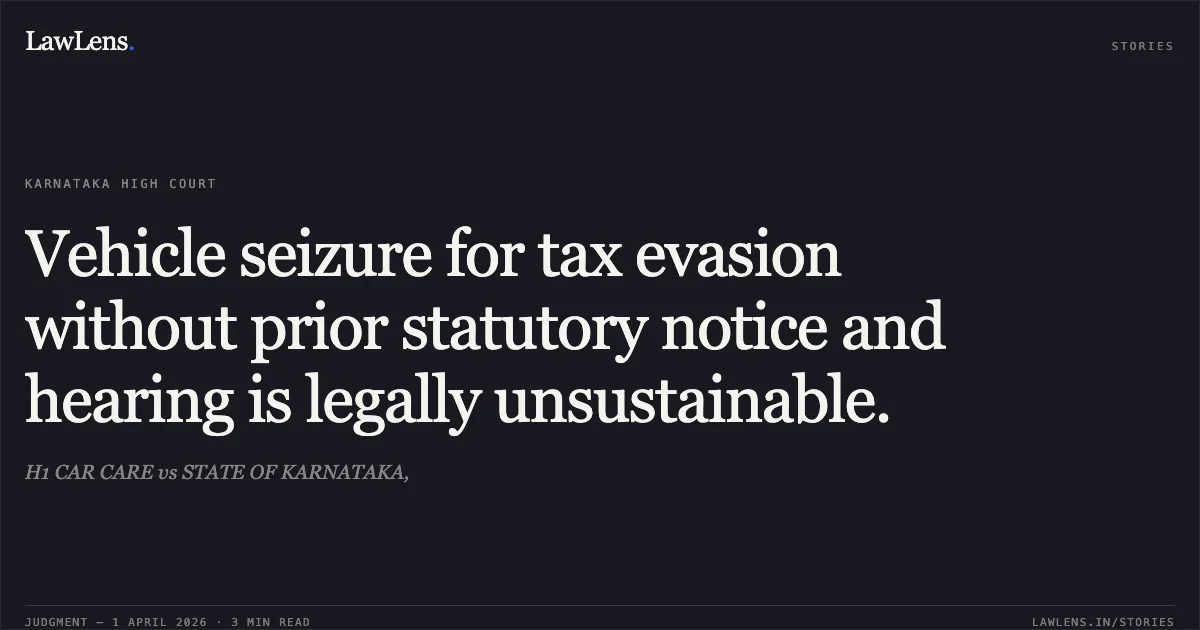 Vehicle seizure for tax evasion without prior statutory notice and hearing is legally unsustainable.. H1 CAR CARE vs STATE OF KARNATAKA,. Karnataka High Court. LawLens