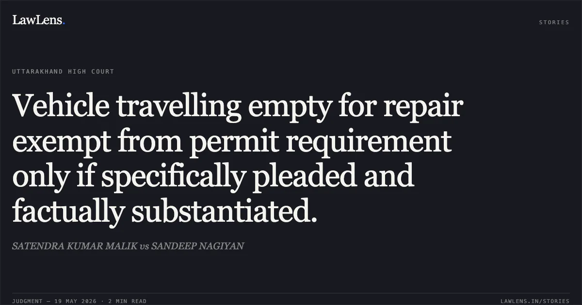 Vehicle travelling empty for repair exempt from permit requirement only if specifically pleaded and factually substantiated.. SATENDRA KUMAR MALIK vs SANDEEP NAGIYAN. Uttarakhand High Court. LawLens