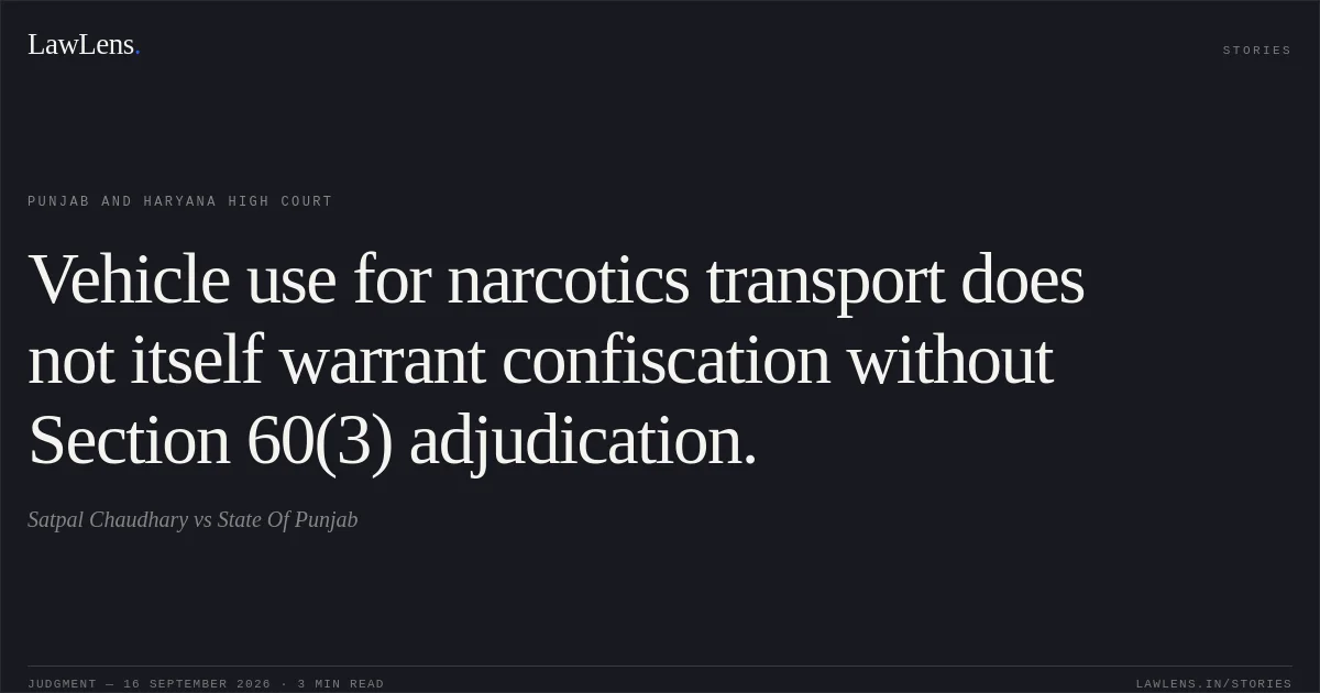 Vehicle use for narcotics transport does not itself warrant confiscation without Section 60(3) adjudication.. Satpal Chaudhary vs State Of Punjab. Punjab and Haryana High Court. LawLens