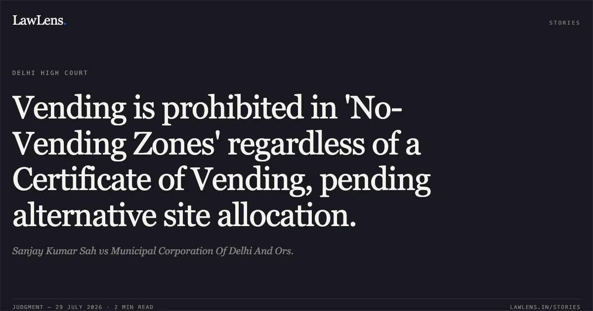 Vending is prohibited in 'No-Vending Zones' regardless of a Certificate of Vending, pending alternative site allocation.. Sanjay Kumar Sah vs Municipal Corporation Of Delhi And Ors.. Delhi High Court. LawLens
