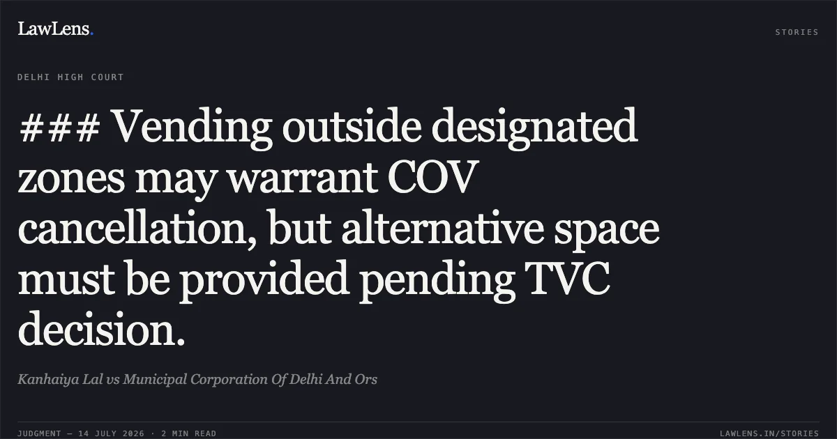 ### Vending outside designated zones may warrant COV cancellation, but alternative space must be provided pending TVC decision.. Kanhaiya Lal vs Municipal Corporation Of Delhi And Ors. Delhi High Court. LawLens
