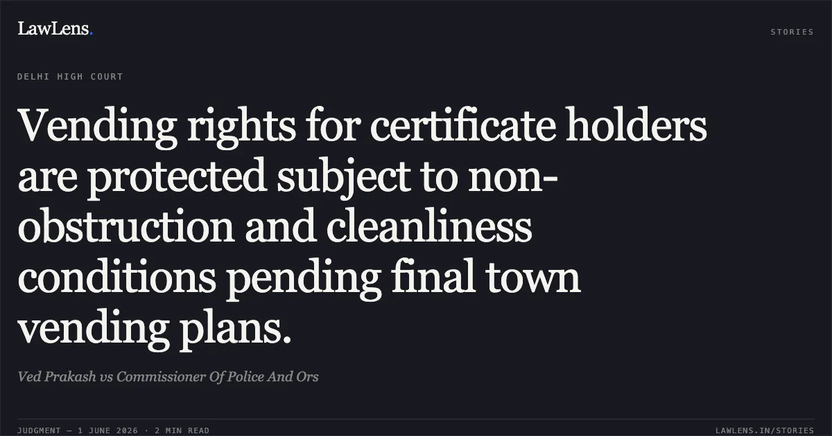 Vending rights for certificate holders are protected subject to non-obstruction and cleanliness conditions pending final town vending plans.. Ved Prakash vs Commissioner Of Police And Ors. Delhi High Court. LawLens