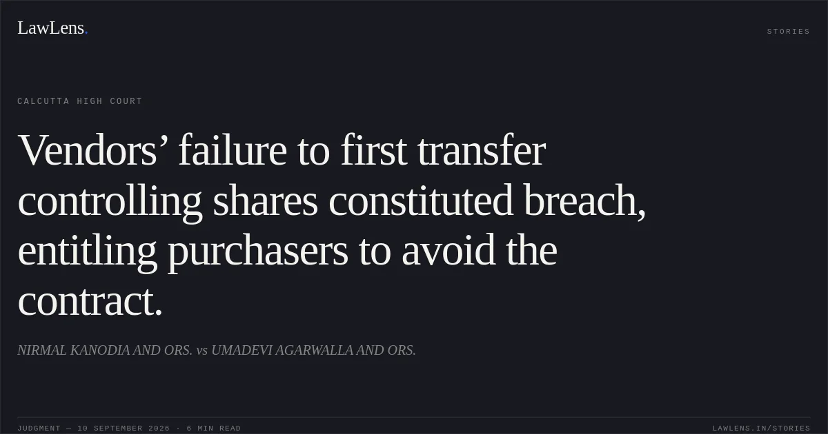 Vendors’ failure to first transfer controlling shares constituted breach, entitling purchasers to avoid the contract.. NIRMAL KANODIA AND ORS. vs UMADEVI AGARWALLA AND ORS.. Calcutta High Court. LawLens