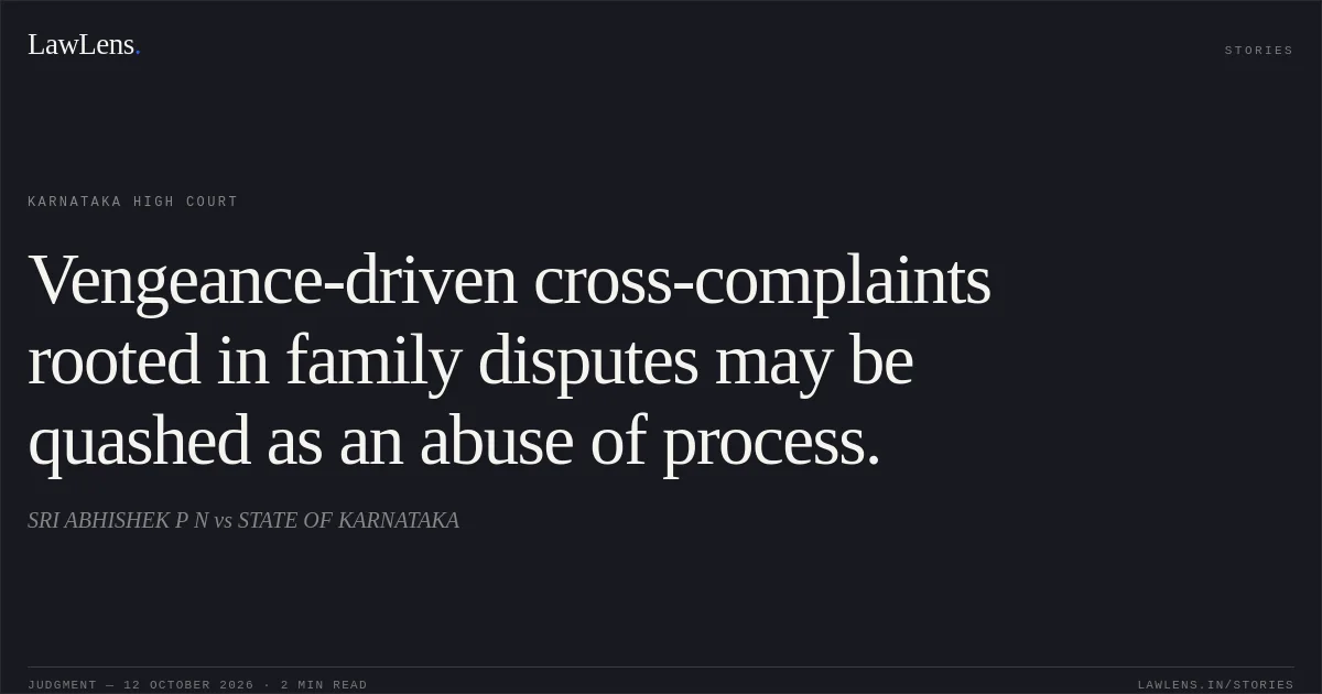 Vengeance-driven cross-complaints rooted in family disputes may be quashed as an abuse of process.. SRI ABHISHEK P N vs STATE OF KARNATAKA. Karnataka High Court. LawLens