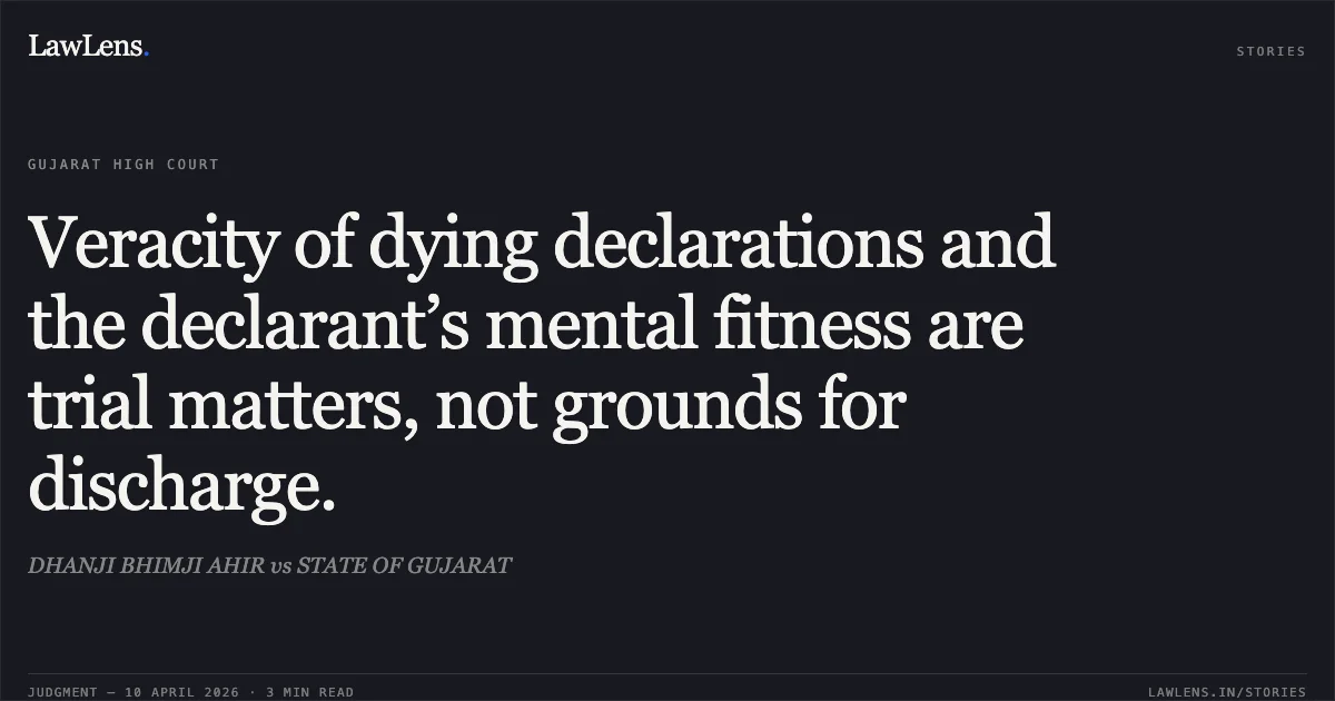 Veracity of dying declarations and the declarant’s mental fitness are trial matters, not grounds for discharge.. DHANJI BHIMJI AHIR vs STATE OF GUJARAT. Gujarat High Court. LawLens