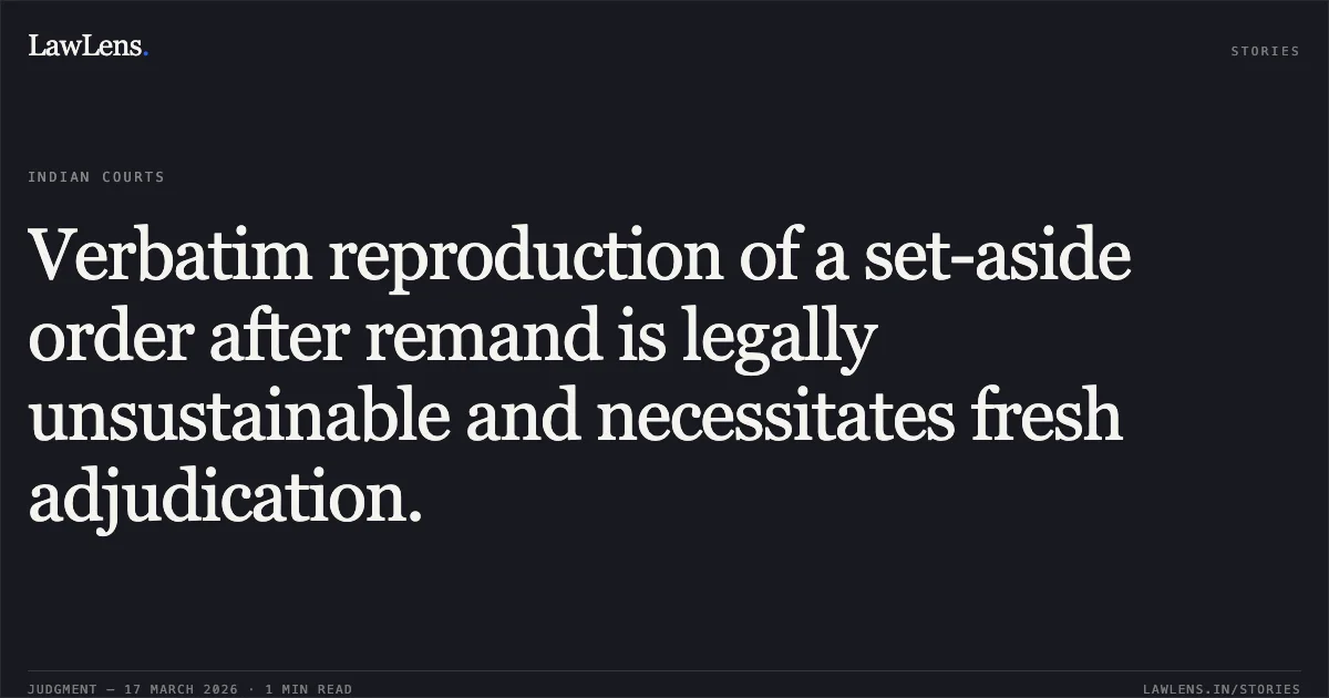 Verbatim reproduction of a set-aside order after remand is legally unsustainable and necessitates fresh adjudication.. Ramruchi Umariya vs The State Of Madhya Pradesh. Madhya Pradesh High Court. LawLens