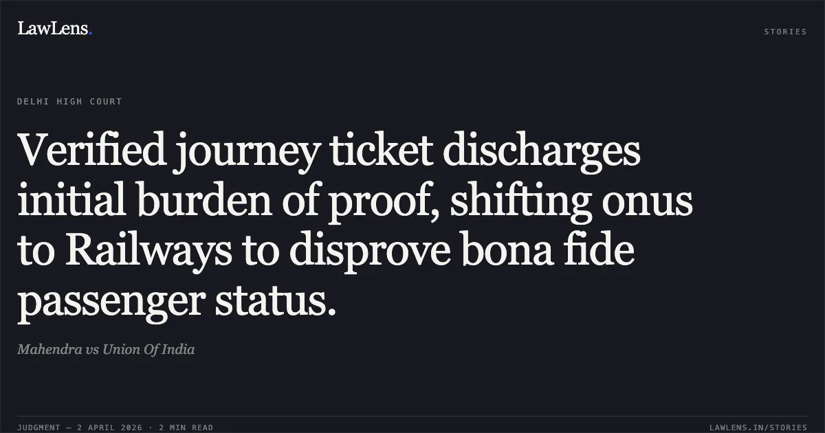 Verified journey ticket discharges initial burden of proof, shifting onus to Railways to disprove bona fide passenger status.. Mahendra vs Union Of India. Delhi High Court. LawLens