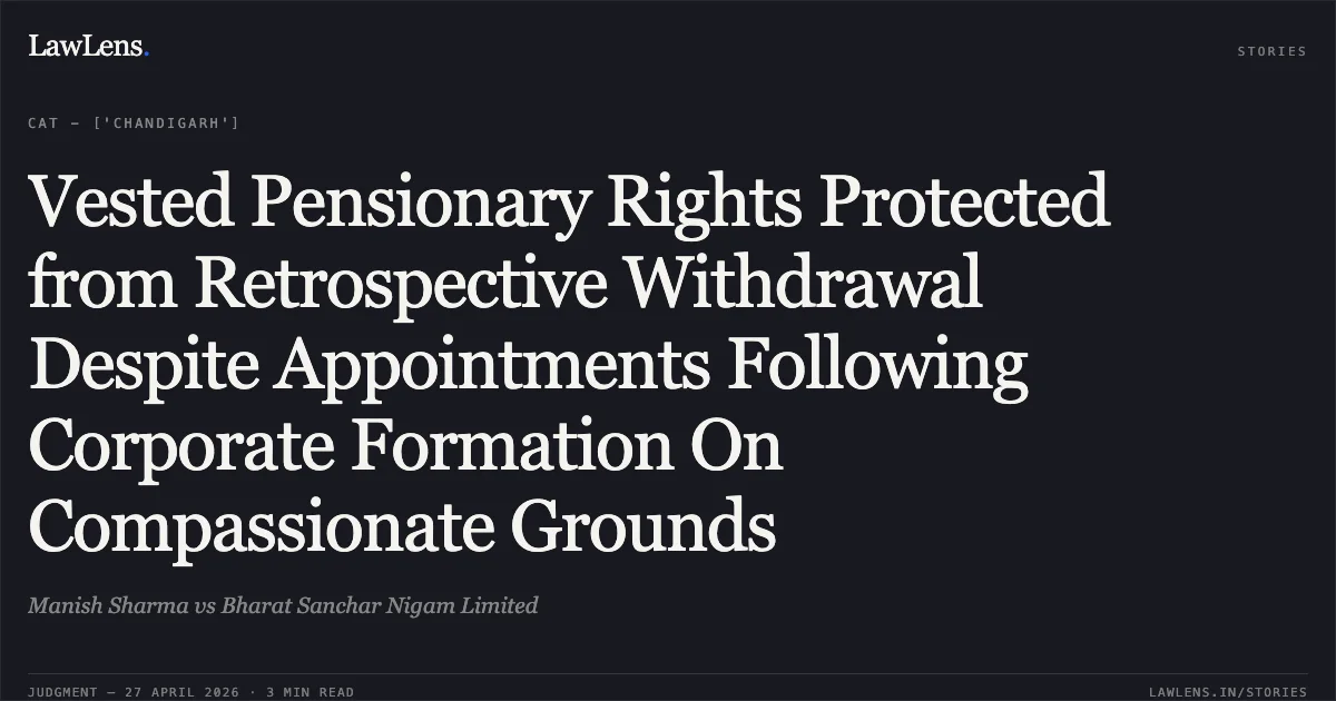 Vested Pensionary Rights Protected from Retrospective Withdrawal Despite Appointments Following Corporate Formation On Compassionate Grounds. Manish Sharma vs Bharat Sanchar Nigam Limited. Central Administrative Tribunal. LawLens