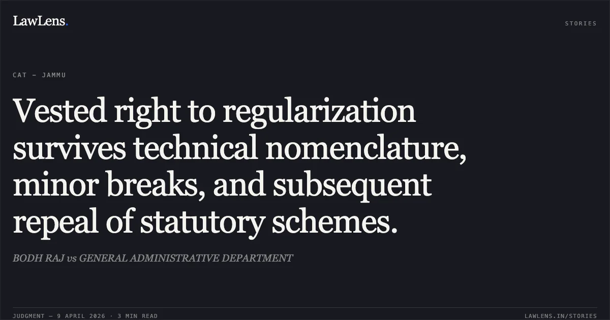 Vested right to regularization survives technical nomenclature, minor breaks, and subsequent repeal of statutory schemes.. BODH RAJ vs GENERAL ADMINISTRATIVE DEPARTMENT. Central Administrative Tribunal. LawLens
