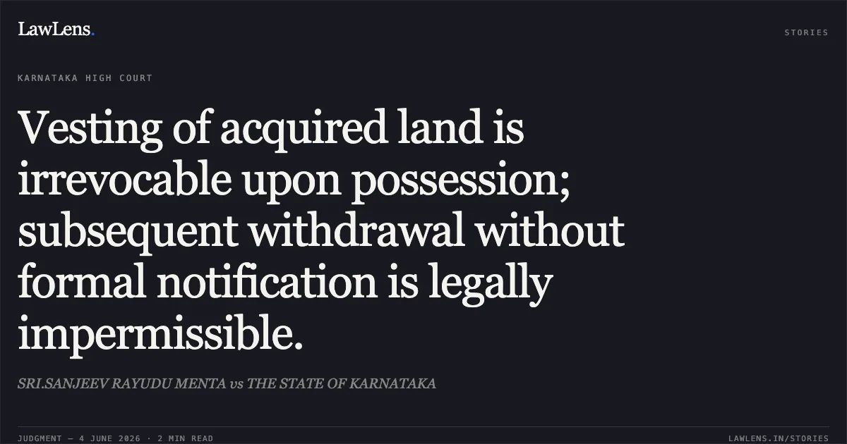 Vesting of acquired land is irrevocable upon possession; subsequent withdrawal without formal notification is legally impermissible.. SRI.SANJEEV RAYUDU MENTA vs THE STATE OF KARNATAKA. Karnataka High Court. LawLens