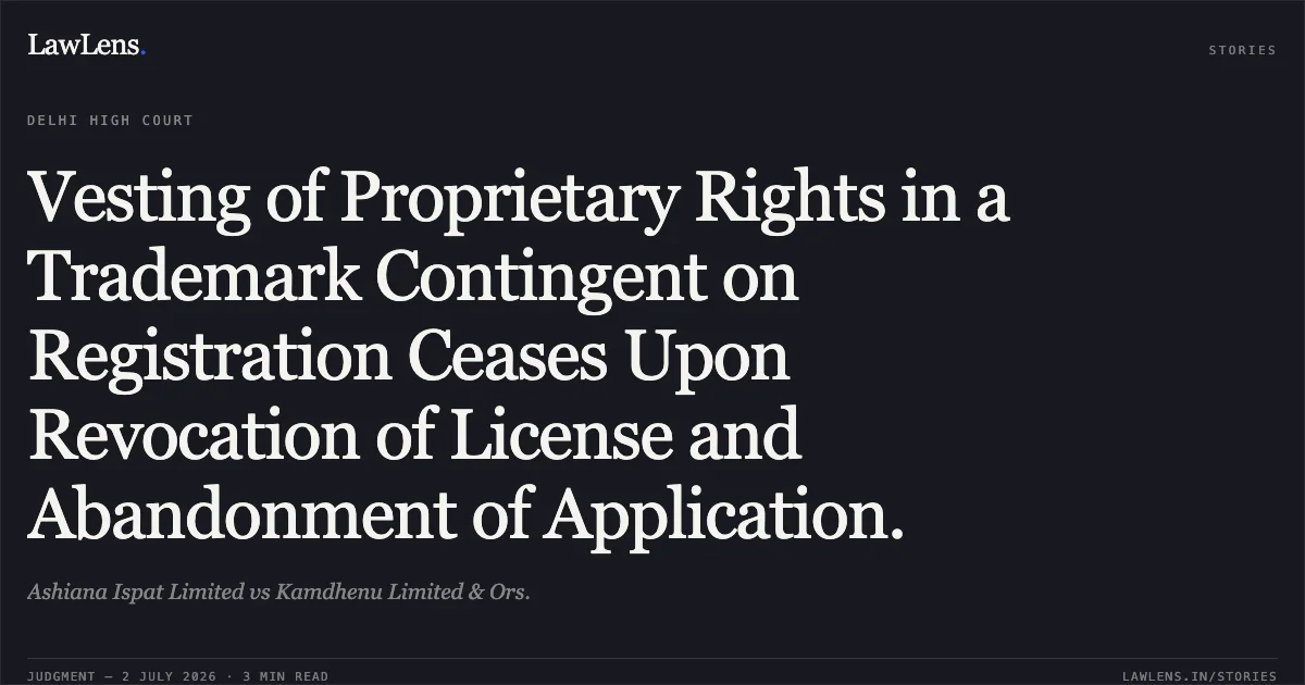 Vesting of Proprietary Rights in a Trademark Contingent on Registration Ceases Upon Revocation of License and Abandonment of Application.. Ashiana Ispat Limited vs Kamdhenu Limited & Ors.. Delhi High Court. LawLens