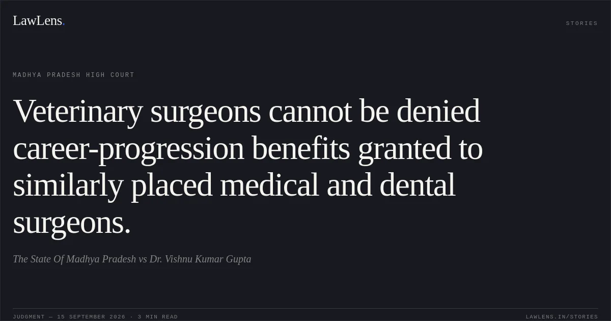 Veterinary surgeons cannot be denied career-progression benefits granted to similarly placed medical and dental surgeons.. The State Of Madhya Pradesh vs Dr. Vishnu Kumar Gupta. Madhya Pradesh High Court. LawLens