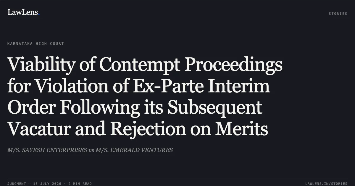 Viability of Contempt Proceedings for Violation of Ex-Parte Interim Order Following its Subsequent Vacatur and Rejection on Merits. M/S. SAYESH ENTERPRISES vs M/S. EMERALD VENTURES. Karnataka High Court. LawLens