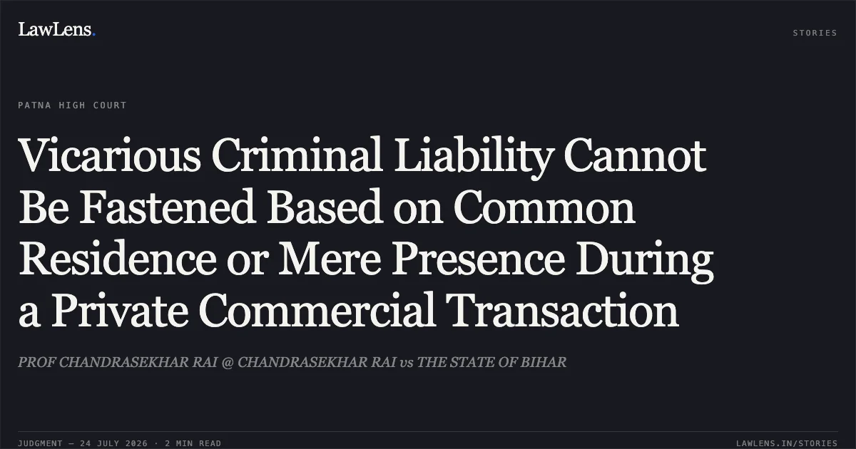 Vicarious Criminal Liability Cannot Be Fastened Based on Common Residence or Mere Presence During a Private Commercial Transaction. PROF CHANDRASEKHAR RAI @ CHANDRASEKHAR RAI vs THE STATE OF BIHAR. Patna High Court. LawLens