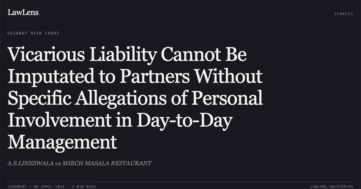 Vicarious Liability Cannot Be Imputated to Partners Without Specific Allegations of Personal Involvement in Day-to-Day Management. A.S.LINESWALA vs MIRCH MASALA RESTAURANT. Gujarat High Court. LawLens