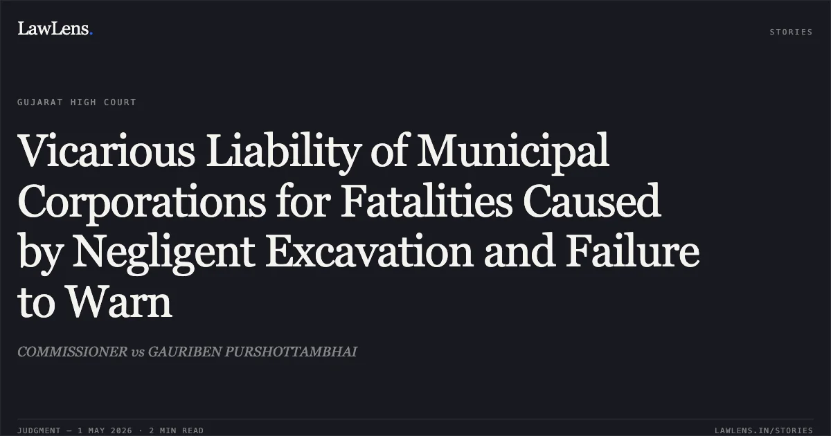 Vicarious Liability of Municipal Corporations for Fatalities Caused by Negligent Excavation and Failure to Warn. COMMISSIONER vs GAURIBEN PURSHOTTAMBHAI. Gujarat High Court. LawLens