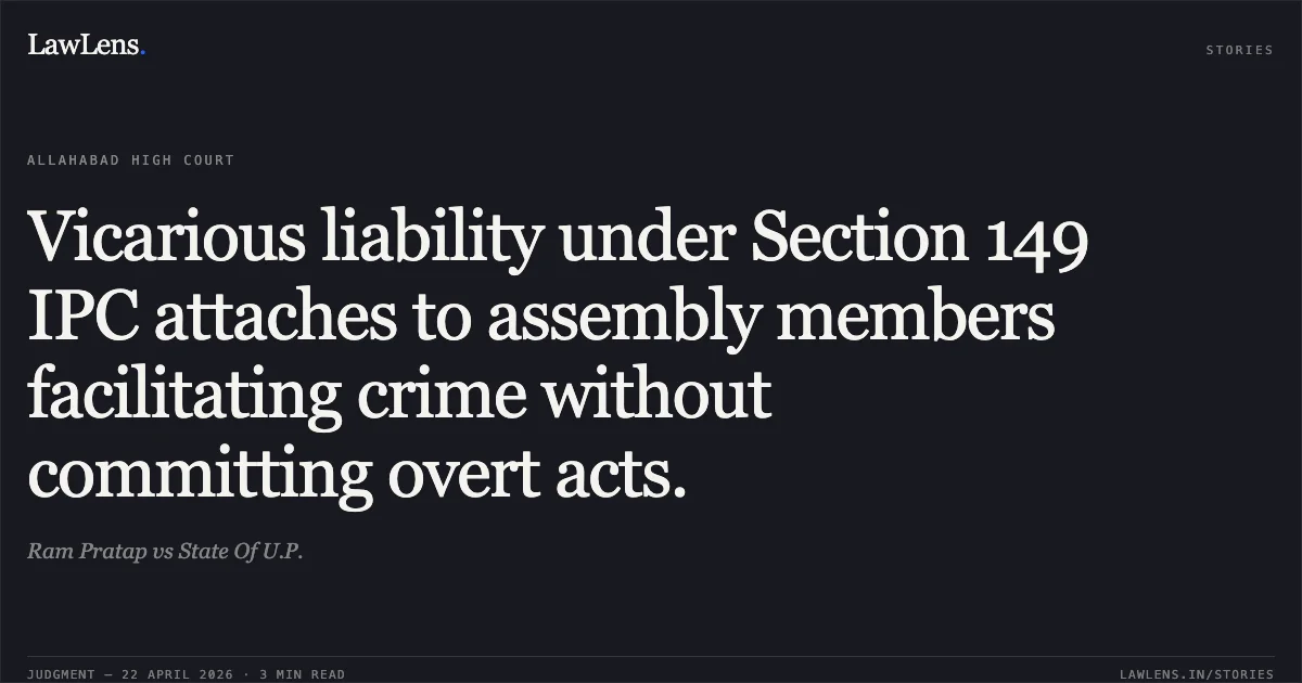 Vicarious liability under Section 149 IPC attaches to assembly members facilitating crime without committing overt acts.. Ram Pratap vs State Of U.P.. Allahabad High Court. LawLens
