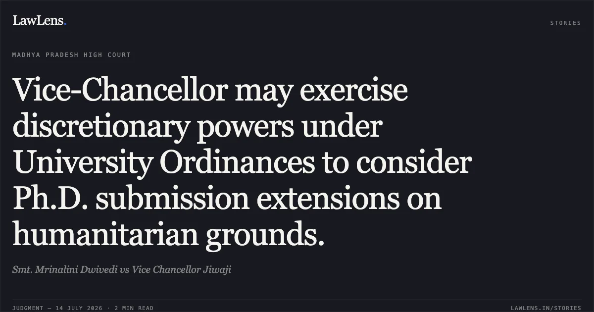 Vice-Chancellor may exercise discretionary powers under University Ordinances to consider Ph.D. submission extensions on humanitarian grounds.. Smt. Mrinalini Dwivedi vs Vice Chancellor Jiwaji. Madhya Pradesh High Court. LawLens