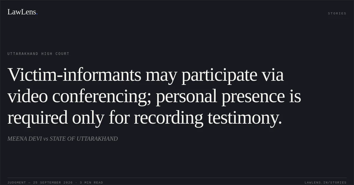 Victim-informants may participate via video conferencing; personal presence is required only for recording testimony.. MEENA DEVI vs STATE OF UTTARAKHAND. Uttarakhand High Court. LawLens