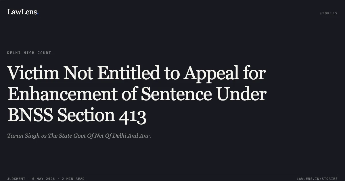Victim Not Entitled to Appeal for Enhancement of Sentence Under BNSS Section 413. Tarun Singh vs The State Govt Of Nct Of Delhi And Anr.. Delhi High Court. LawLens