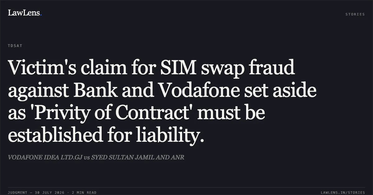 Victim's claim for SIM swap fraud against Bank and Vodafone set aside as 'Privity of Contract' must be established for liability.. VODAFONE IDEA LTD.GJ vs SYED SULTAN JAMIL AND ANR. TDSAT. LawLens