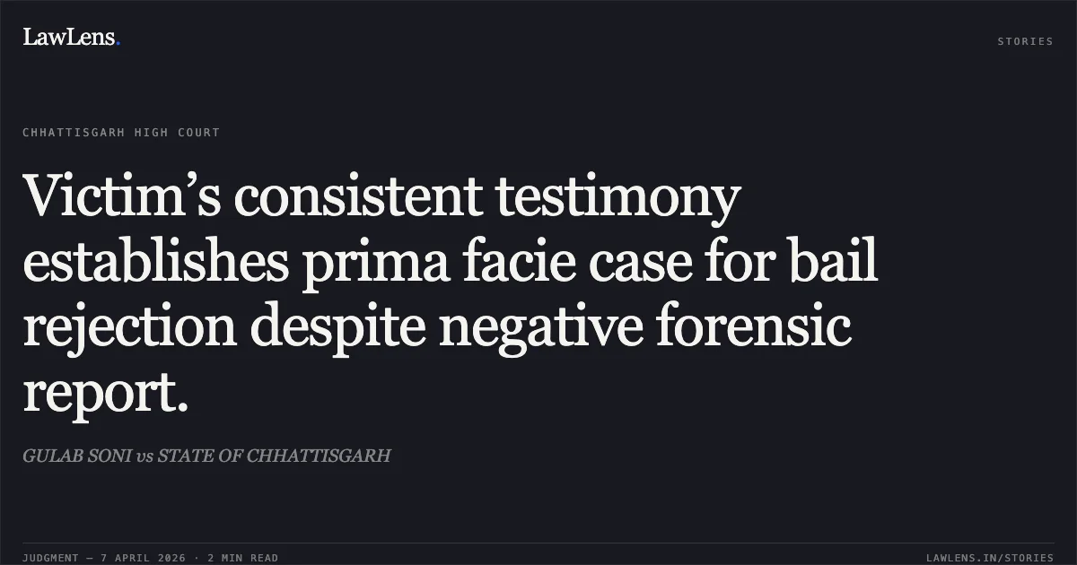 Victim’s consistent testimony establishes prima facie case for bail rejection despite negative forensic report.. GULAB SONI vs STATE OF CHHATTISGARH. Chhattisgarh High Court. LawLens