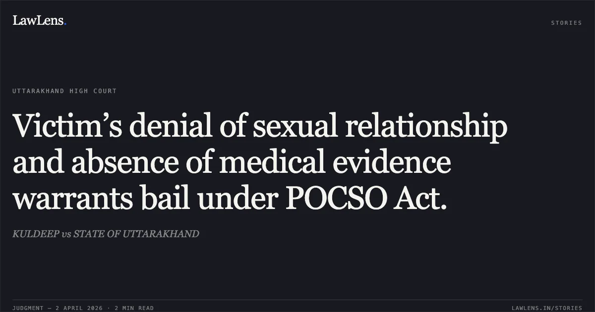 Victim’s denial of sexual relationship and absence of medical evidence warrants bail under POCSO Act.. KULDEEP vs STATE OF UTTARAKHAND. Uttarakhand High Court. LawLens