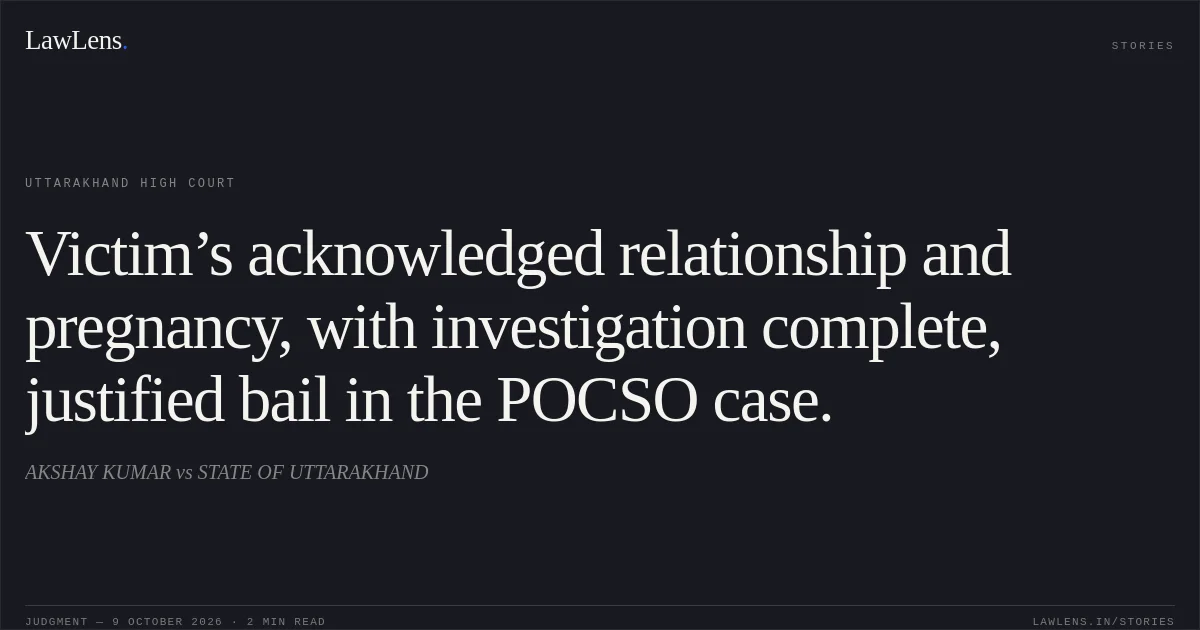 Victim’s acknowledged relationship and pregnancy, with investigation complete, justified bail in the POCSO case.. AKSHAY KUMAR vs STATE OF UTTARAKHAND. Uttarakhand High Court. LawLens