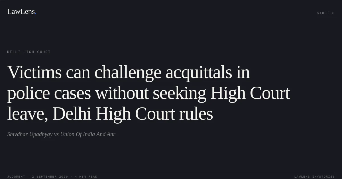 Victims can challenge acquittals in police cases without seeking High Court leave, Delhi High Court rules. Shivdhar Upadhyay vs Union Of  India  And Anr. Delhi High Court. LawLens
