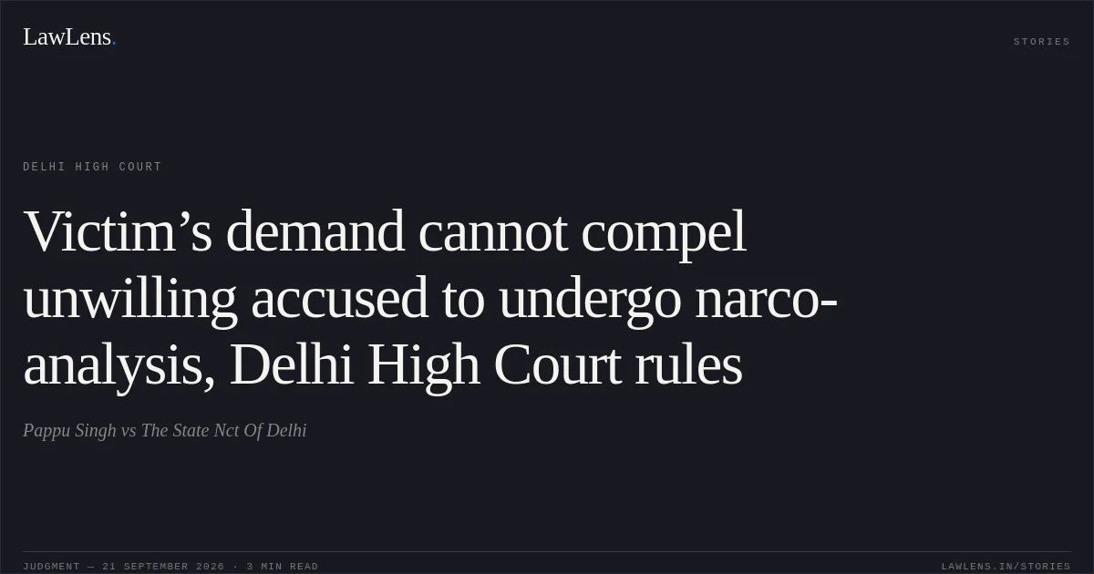 Victim’s demand cannot compel unwilling accused to undergo narco-analysis, Delhi High Court rules. Pappu Singh vs The State Nct Of Delhi. Delhi High Court. LawLens