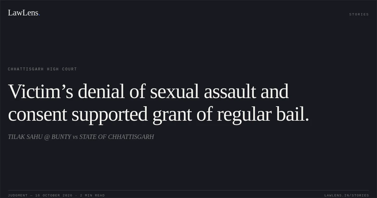 Victim’s denial of sexual assault and consent supported grant of regular bail.. TILAK SAHU @ BUNTY vs STATE OF CHHATTISGARH. Chhattisgarh High Court. LawLens