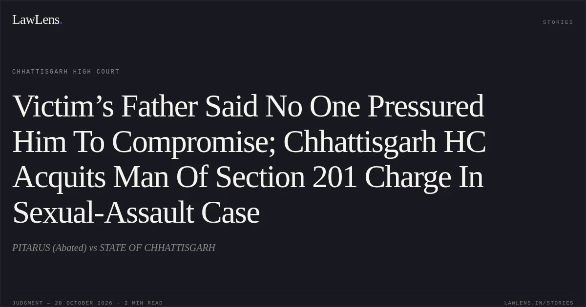Victim’s Father Said No One Pressured Him To Compromise; Chhattisgarh HC Acquits Man Of Section 201 Charge In Sexual-Assault Case. PITARUS (Abated) vs STATE OF CHHATTISGARH. Chhattisgarh High Court. LawLens