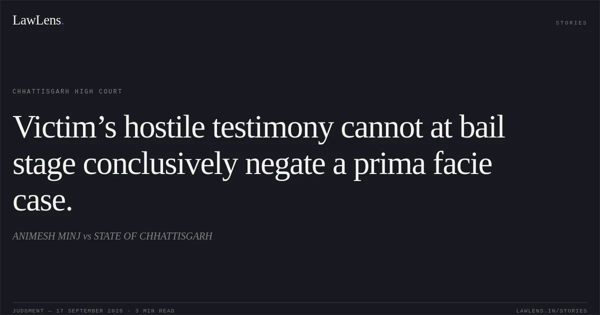 Victim’s hostile testimony cannot at bail stage conclusively negate a prima facie case.. ANIMESH MINJ vs STATE OF CHHATTISGARH. Chhattisgarh High Court. LawLens